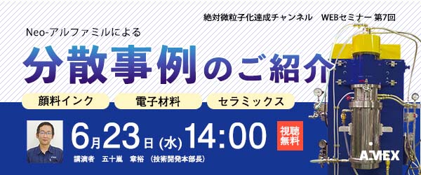 第7回絶対微粒子化達成チャンネル　Neo-アルファミルによる分散事例のご紹介