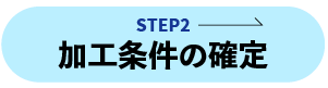 STEP2 加工条件の確定