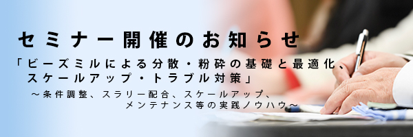 セミナー開催のお知らせ「ビーズミルによる分散・粉砕の基礎と最適化、スケールアップ・トラブル対策」