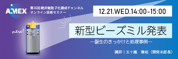 第16回絶対微粒子化達成チャンネル | 新型ビーズミル発表-誕生のきっかけと処理事例-