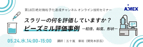 第18回絶対微粒子化達成チャンネル | スラリーの何を評価していますか？ビーズミル評価事例　―粒径、粘度、形状―