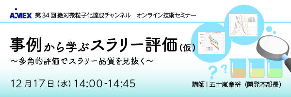 第34回絶対微粒子化達成チャンネル｜「事例から学ぶスラリー評価（仮）」～多角的評価でスラリー品質を見抜く