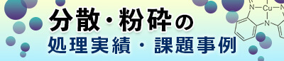 分散・粉砕の処理実績、課題実例
